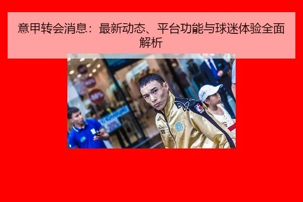 意甲转会消息：最新动态、平台功能与球迷体验全面解析