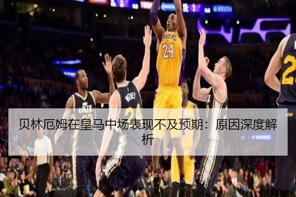贝林厄姆在皇马中场表现不及预期：原因深度解析