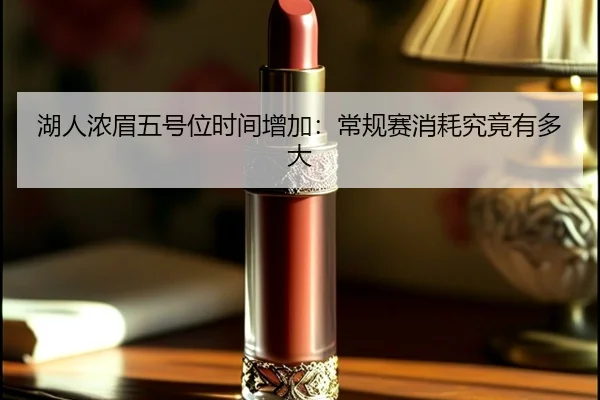 湖人浓眉五号位时间增加：常规赛消耗究竟有多大